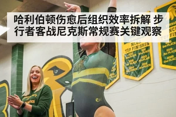 哈利伯顿伤愈后组织效率拆解 步行者客战尼克斯常规赛关键观察